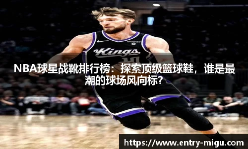 NBA球星战靴排行榜：探索顶级篮球鞋，谁是最潮的球场风向标？