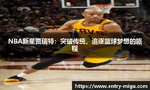 NBA新星贾瑞特：突破传统，追逐篮球梦想的旅程