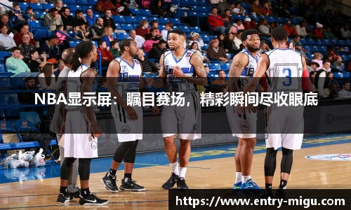 NBA显示屏：瞩目赛场，精彩瞬间尽收眼底