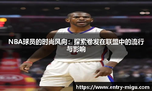 NBA球员的时尚风向：探索卷发在联盟中的流行与影响