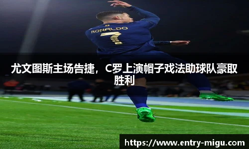 尤文图斯主场告捷，C罗上演帽子戏法助球队豪取胜利