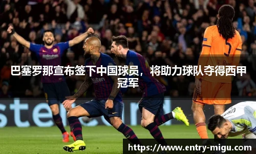巴塞罗那宣布签下中国球员，将助力球队夺得西甲冠军