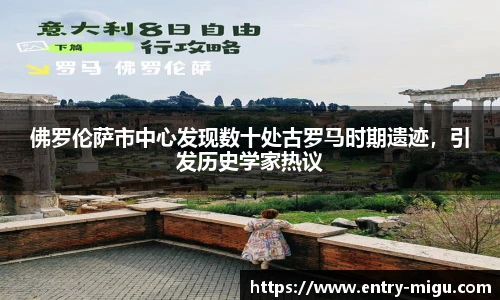 佛罗伦萨市中心发现数十处古罗马时期遗迹，引发历史学家热议