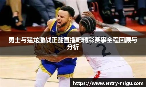 勇士与猛龙激战正酣直播吧精彩赛事全程回顾与分析