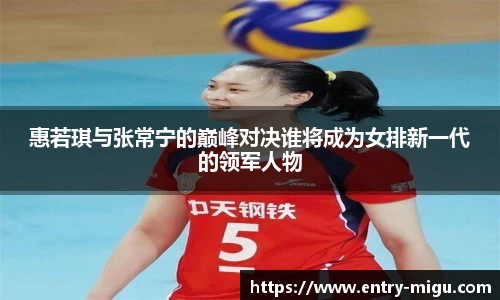 惠若琪与张常宁的巅峰对决谁将成为女排新一代的领军人物