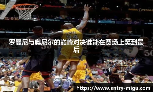 罗曼尼与奥尼尔的巅峰对决谁能在赛场上笑到最后