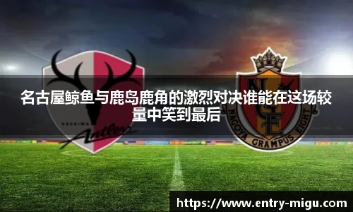 名古屋鲸鱼与鹿岛鹿角的激烈对决谁能在这场较量中笑到最后