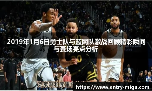 2019年1月6日勇士队与篮网队激战回顾精彩瞬间与赛场亮点分析
