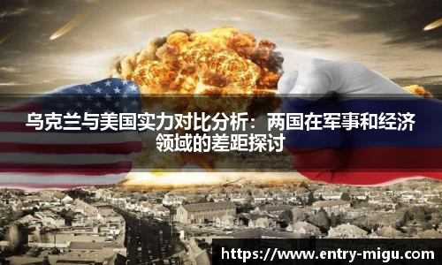 乌克兰与美国实力对比分析：两国在军事和经济领域的差距探讨