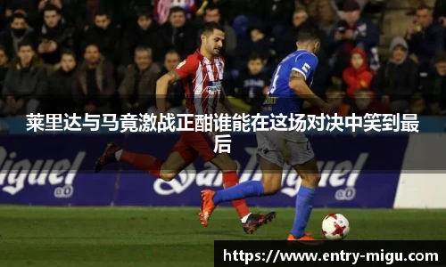 莱里达与马竟激战正酣谁能在这场对决中笑到最后
