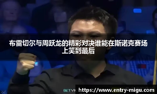 布雷切尔与周跃龙的精彩对决谁能在斯诺克赛场上笑到最后