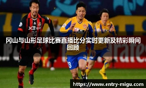 冈山与山形足球比赛直播比分实时更新及精彩瞬间回顾