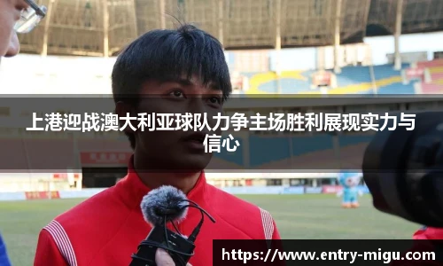 上港迎战澳大利亚球队力争主场胜利展现实力与信心