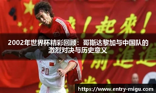 2002年世界杯精彩回顾：哥斯达黎加与中国队的激烈对决与历史意义
