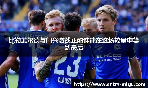 比勒菲尔德与门兴激战正酣谁能在这场较量中笑到最后