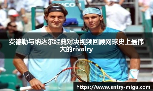 费德勒与纳达尔经典对决视频回顾网球史上最伟大的rivalry