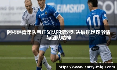 阿根廷青年队与正义队的激烈对决展现足球激情与团队精神