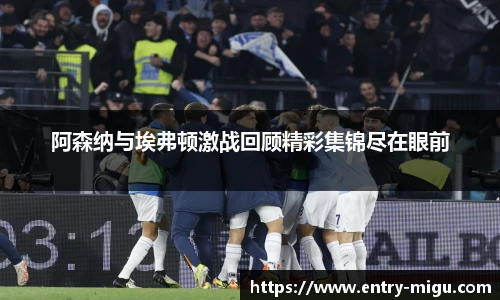 阿森纳与埃弗顿激战回顾精彩集锦尽在眼前