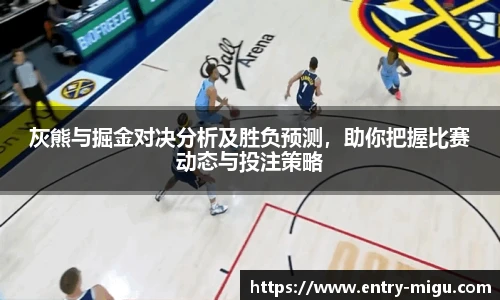 灰熊与掘金对决分析及胜负预测，助你把握比赛动态与投注策略