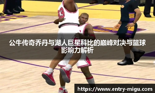 公牛传奇乔丹与湖人巨星科比的巅峰对决与篮球影响力解析