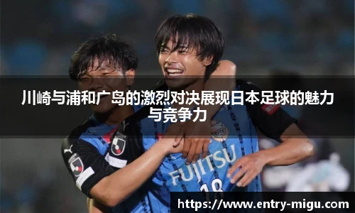 川崎与浦和广岛的激烈对决展现日本足球的魅力与竞争力